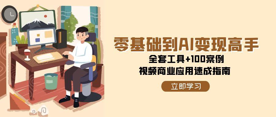 零基础到AI变现高手，全套工具+100案例，视频商业应用速成指南-小肥鱼网创-十年互联网创业实战派 | 专注精准流量获取与转化
