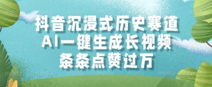 抖音沉浸式历史赛道，AI一键生成长视频，条条点赞过W【揭秘】-小肥鱼网创-十年互联网创业实战派 | 专注精准流量获取与转化