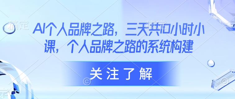 AI个人品牌之路，​三天共10小时小课，个人品牌之路的系统构建-小肥鱼网创-十年互联网创业实战派 | 专注精准流量获取与转化
