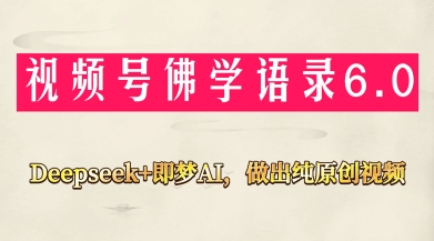 视频号佛学禅语6.0，用Deepseek+即梦ai，做纯原创视频，新手小白，也能月入1W+-小肥鱼网创-十年互联网创业实战派 | 专注精准流量获取与转化