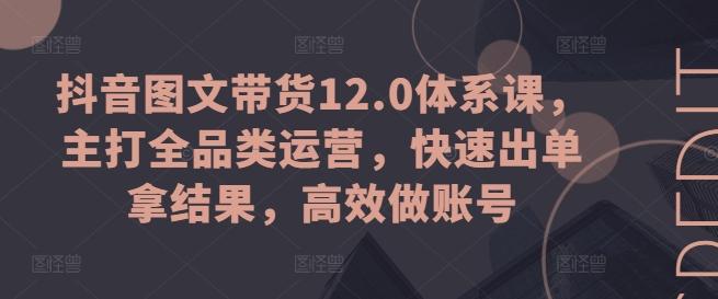 抖音图文带货12.0体系课，主打全品类运营，快速出单拿结果，高效做账号-小肥鱼网创-十年互联网创业实战派 | 专注精准流量获取与转化