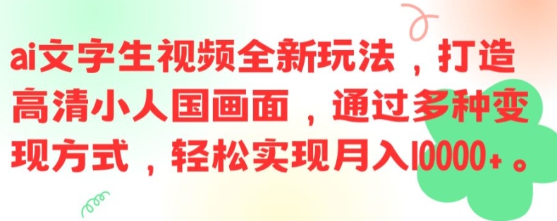 ai文字生视频全新玩法，打造高清小人国画面，通过多种变现方式，轻松实现月入1W+【揭秘】-小肥鱼网创-十年互联网创业实战派 | 专注精准流量获取与转化