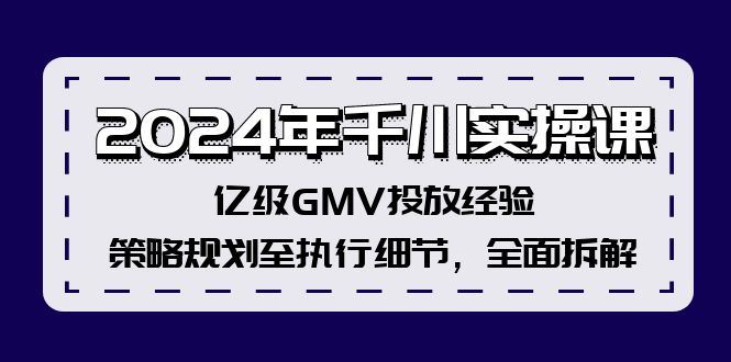 2024年千川实操课，亿级GMV投放经验，策略规划至执行细节，全面拆解-小肥鱼网创-十年互联网创业实战派 | 专注精准流量获取与转化