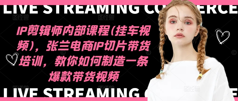 IP剪辑师内部课程(挂车视频)(更新09月)，张兰电商IP切片带货培训，教你如何制造一条爆款带货视频-小肥鱼网创-十年互联网创业实战派 | 专注精准流量获取与转化