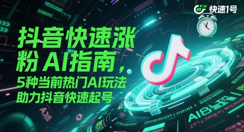 抖音快速涨粉AI指南，5种当前热门AI玩法，助力抖音快速起号-小肥鱼网创-十年互联网创业实战派 | 专注精准流量获取与转化