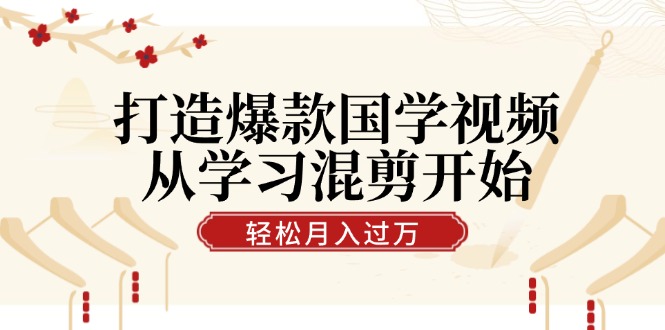 打造爆款国学视频，从学习混剪开始！轻松涨粉，视频号分成月入过万-小肥鱼网创-十年互联网创业实战派 | 专注精准流量获取与转化