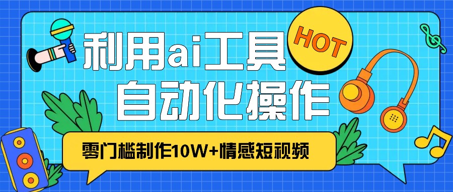 1分钟教你利用ai工具免费制作10W+情感视频,自动化批量操作,效率提升10倍！-小肥鱼网创-十年互联网创业实战派 | 专注精准流量获取与转化