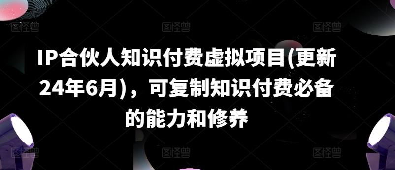 IP合伙人知识付费虚拟项目(更新24年6月)，可复制知识付费必备的能力和修养-小肥鱼网创-十年互联网创业实战派 | 专注精准流量获取与转化
