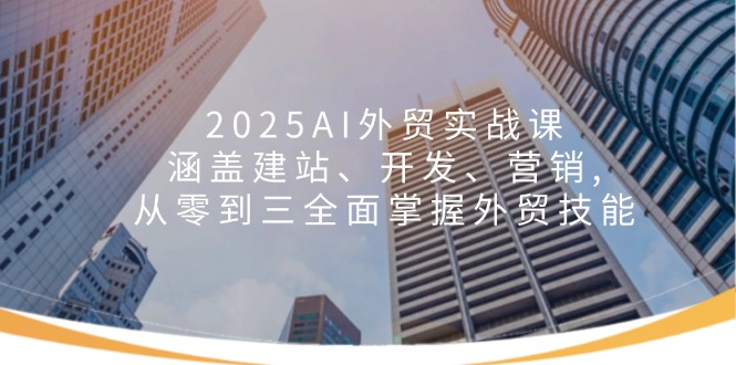 2025AI外贸实战课：涵盖建站、开发、营销, 从零到三全面掌握外贸技能-小肥鱼网创-十年互联网创业实战派 | 专注精准流量获取与转化