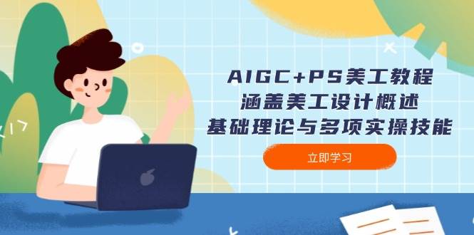 AIGC+PS美工教程：涵盖美工设计概述、基础理论与多项实操技能-小肥鱼网创-十年互联网创业实战派 | 专注精准流量获取与转化