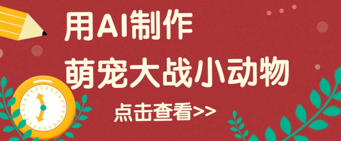 用AI制作萌娃大战小动物视频，轻松涨粉20w+(详细教程)-小肥鱼网创-十年互联网创业实战派 | 专注精准流量获取与转化