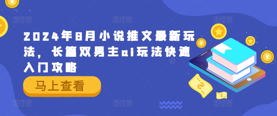 2024年8月小说推文最新玩法，长篇双男主ai玩法快速入门攻略-小肥鱼网创-十年互联网创业实战派 | 专注精准流量获取与转化