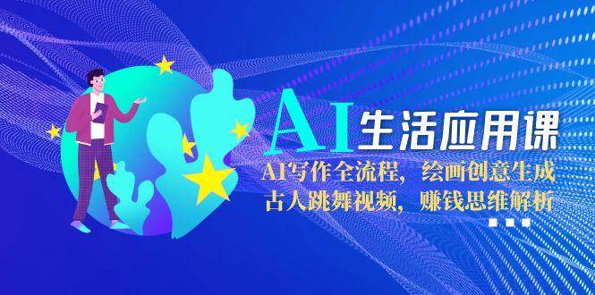 AI生活应用课：AI写作全流程，绘画创意生成，古人跳舞视频，赚钱思维解析-小肥鱼网创-十年互联网创业实战派 | 专注精准流量获取与转化