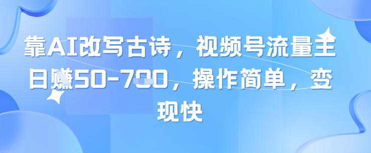 靠AI改写古诗，视频号流量主日入几张，操作简单，变现快-小肥鱼网创-十年互联网创业实战派 | 专注精准流量获取与转化