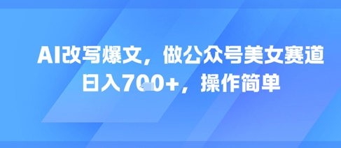AI改写爆文，做公众号美女赛道，日入7张+，操作简单-小肥鱼网创-十年互联网创业实战派 | 专注精准流量获取与转化