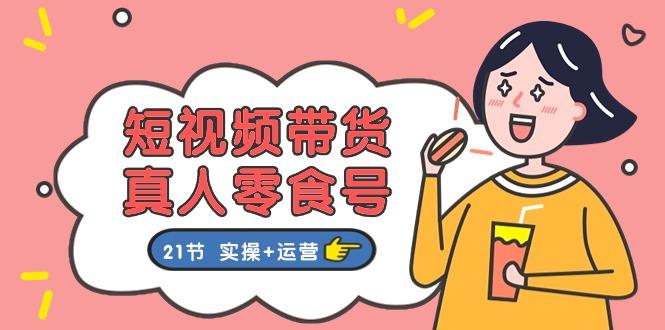 短视频带货&真人零食号：更全面的零食带货教程：21节 实操+运营-小肥鱼网创-十年互联网创业实战派 | 专注精准流量获取与转化