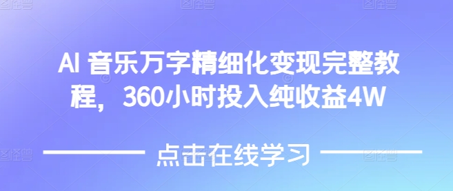 AI音乐精细化变现完整教程，360小时投入纯收益4W-小肥鱼网创-十年互联网创业实战派 | 专注精准流量获取与转化