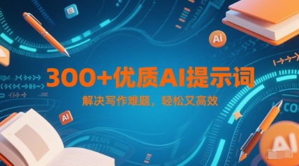300+优质AI提示词，解决写作难题，轻松又高效-小肥鱼网创-十年互联网创业实战派 | 专注精准流量获取与转化