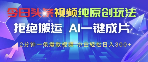 今日头条视频纯原创玩法，拒绝搬运，AI一键成片， 2分钟一条爆款视频，小白也能轻松日入3张+【揭秘】-小肥鱼网创-十年互联网创业实战派 | 专注精准流量获取与转化