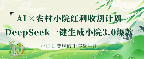 AI+农村小院红利收割：DeepSeek一键生成小院3.0爆款，小白日变现破千实战手册-小肥鱼网创-十年互联网创业实战派 | 专注精准流量获取与转化