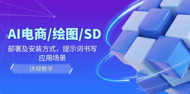 AI-电商/绘图/SD/详细教程：部署与安装方式，提示词-书写，应用场景-小肥鱼网创-十年互联网创业实战派 | 专注精准流量获取与转化