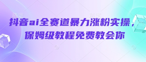 抖音ai全赛道暴力涨粉实操，保姆级教程免费教会你-小肥鱼网创-十年互联网创业实战派 | 专注精准流量获取与转化