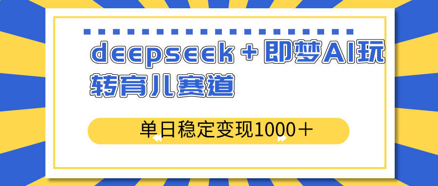 deepseek＋即梦AI玩转育儿赛道，单日稳定变现1000＋育儿赛道-小肥鱼网创-十年互联网创业实战派 | 专注精准流量获取与转化
