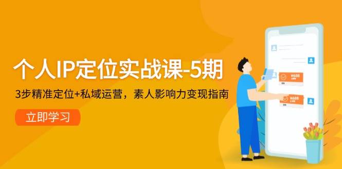 个人IP定位实战课-5期，3步精准定位+私域运营，素人影响力变现指南-小肥鱼网创-十年互联网创业实战派 | 专注精准流量获取与转化