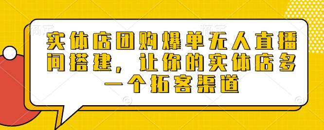 实体店团购爆单无人直播间搭建，让你的实体店多一个拓客渠道-小肥鱼网创-十年互联网创业实战派 | 专注精准流量获取与转化