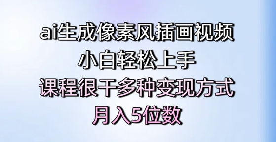 ai生成像素风插画视频，小白轻松上手，课程很干多种变现方式，月入5位数-小肥鱼网创-十年互联网创业实战派 | 专注精准流量获取与转化