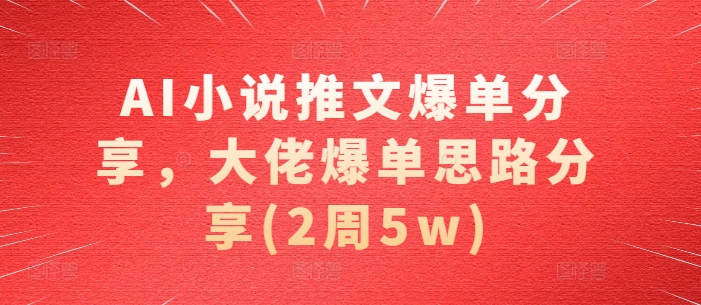 AI小说推文爆单分享，大佬爆单思路分享(2周5w)-小肥鱼网创-十年互联网创业实战派 | 专注精准流量获取与转化