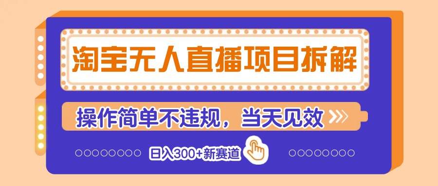 淘宝无人直播项目拆解，操作简单不违规，当天见效 日入300+新赛道-小肥鱼网创-十年互联网创业实战派 | 专注精准流量获取与转化