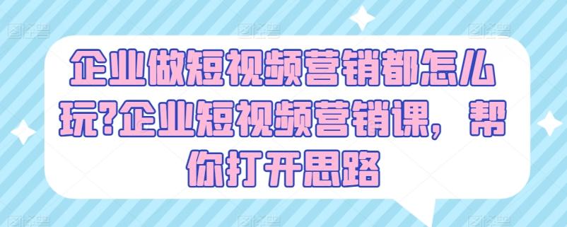 企业做短视频营销都怎么玩?企业短视频营销课，帮你打开思路-小肥鱼网创-十年互联网创业实战派 | 专注精准流量获取与转化