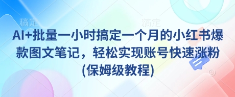 AI+批量一小时搞定一个月的小红书爆款图文笔记，轻松实现账号快速涨粉(保姆级教程)-小肥鱼网创-十年互联网创业实战派 | 专注精准流量获取与转化