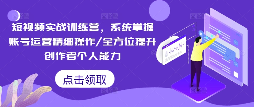 短视频实战训练营，系统掌握账号运营精细操作/全方位提升创作者个人能力-小肥鱼网创-十年互联网创业实战派 | 专注精准流量获取与转化
