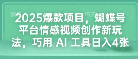 2025爆款项目，蝴蝶号平台情感视频创作新玩法，巧用 AI 工具日入4张-小肥鱼网创-十年互联网创业实战派 | 专注精准流量获取与转化