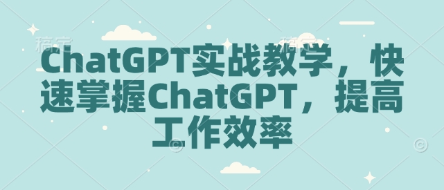 ChatGPT实战教学，快速掌握ChatGPT，提高工作效率-小肥鱼网创-十年互联网创业实战派 | 专注精准流量获取与转化