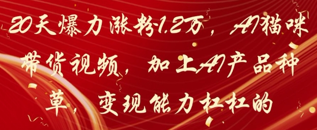 20天爆力涨粉1.2W，AI猫咪带货视频，加上AI产品种草，变现能力杠杠的-小肥鱼网创-十年互联网创业实战派 | 专注精准流量获取与转化