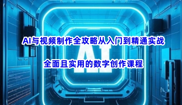 AI与视频制作全攻略从入门到精通实战，全面且实用的数字创作课程(更新3月)-小肥鱼网创-十年互联网创业实战派 | 专注精准流量获取与转化