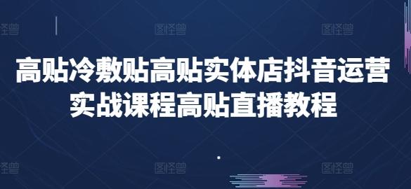 高贴冷敷贴高贴实体店抖音运营实战课程高贴直播教程-小肥鱼网创-十年互联网创业实战派 | 专注精准流量获取与转化