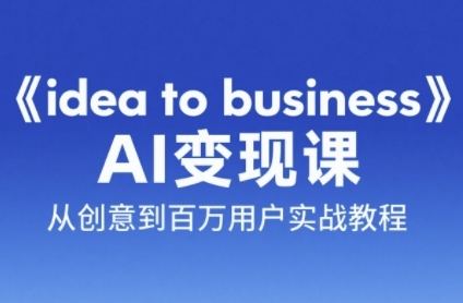 《idea to business》AI变成变现课，从创意到百万用户实战教程-小肥鱼网创-十年互联网创业实战派 | 专注精准流量获取与转化