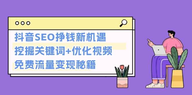 抖音SEO挣钱新机遇：挖掘关键词+优化视频，免费流量变现秘籍-小肥鱼网创-十年互联网创业实战派 | 专注精准流量获取与转化