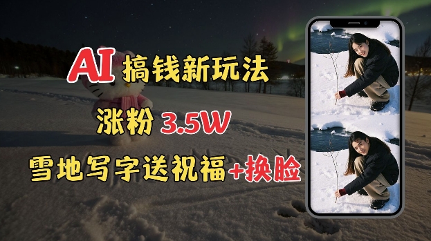 冬季搞钱新玩法，雪地写字表白送祝福、换脸，用免费AI手把手教你制作，轻松涨粉3.5w，接单到手软-小肥鱼网创-十年互联网创业实战派 | 专注精准流量获取与转化