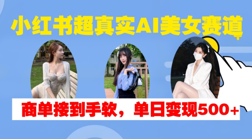 小红书超真实AI美女赛道，商单拿到手软，单日变现500+-小肥鱼网创-十年互联网创业实战派 | 专注精准流量获取与转化