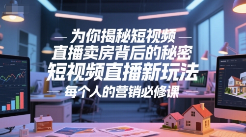为你揭秘短视频直播卖房背后的秘密，短视频直播新玩法，每个人的营销必修课-小肥鱼网创-十年互联网创业实战派 | 专注精准流量获取与转化