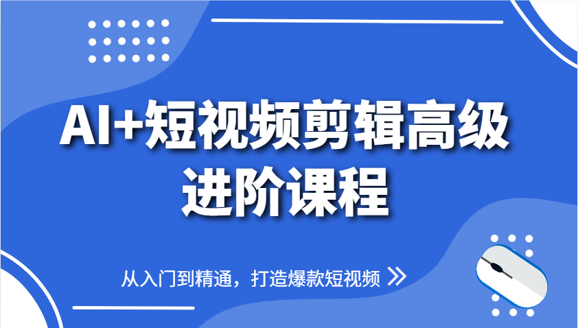 AI+短视频剪辑高级进阶课程，从入门到精通，打造爆款短视频-小肥鱼网创-十年互联网创业实战派 | 专注精准流量获取与转化