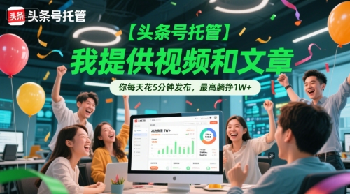 【头条号托管 】我提供视频和文章，你每天花5分钟发布，最高躺挣1W+【揭秘】-小肥鱼网创-十年互联网创业实战派 | 专注精准流量获取与转化