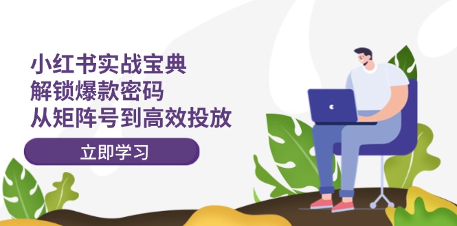 小红书实战宝典：解锁爆款密码，从矩阵号到高效投放-小肥鱼网创-十年互联网创业实战派 | 专注精准流量获取与转化