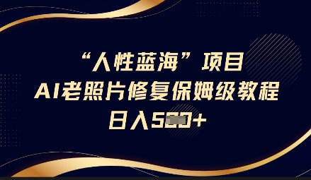 人性蓝海AI老照片修复项目保姆级教程，长期复购，轻松日入5张-小肥鱼网创-十年互联网创业实战派 | 专注精准流量获取与转化