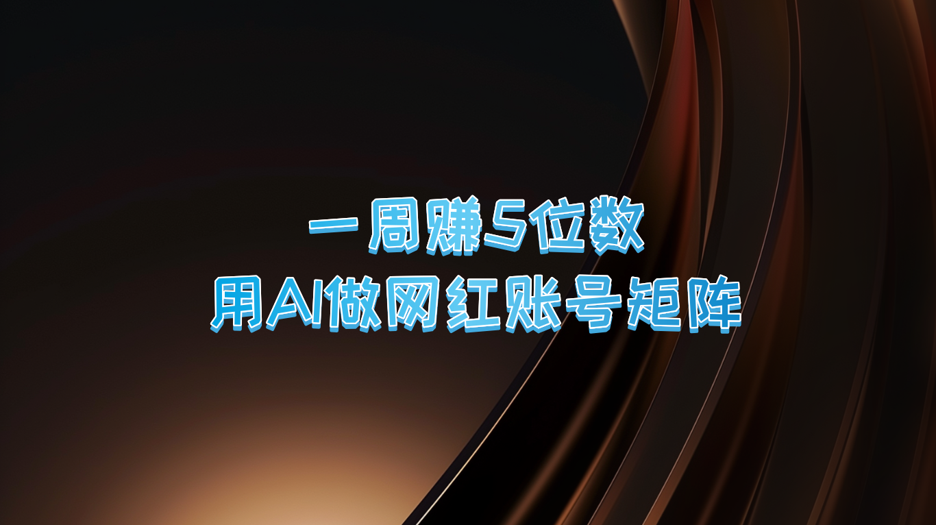 一周赚5位数，用AI做网红账号矩阵，现在的AI功能实在太强大了-小肥鱼网创-十年互联网创业实战派 | 专注精准流量获取与转化